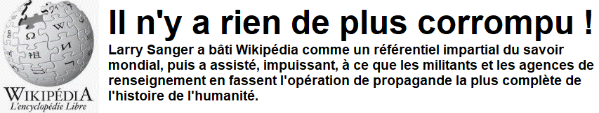 WIKIPEDIA : l'op�ration de propagande la plus compl�te de l'histoire de l'humanit�. Il n'y a rien de plus corrompu.
